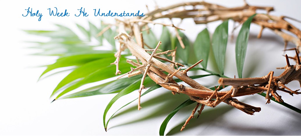 Holy Week: He Understands