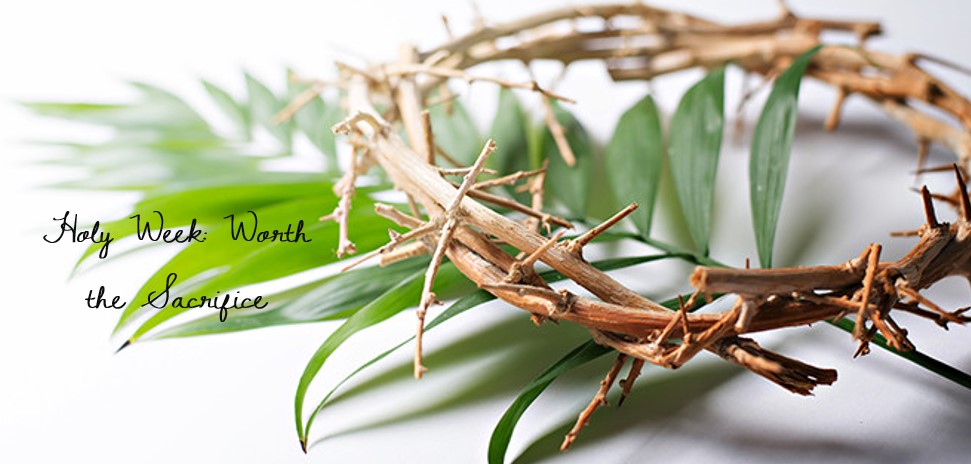 Holy Week: Worth The Sacrifice