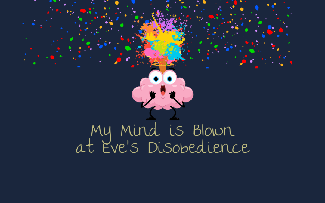 My Mind is Blown at Eve’s Disobedience